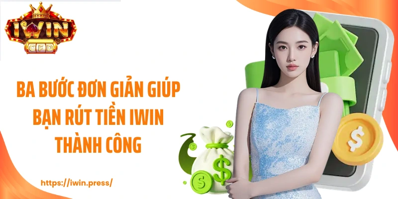Ba bước đơn giản giúp bạn rút tiền IWIN thành công