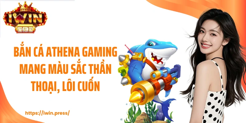 Bắn cá Athena Gaming mang màu sắc thần thoại, lôi cuốn