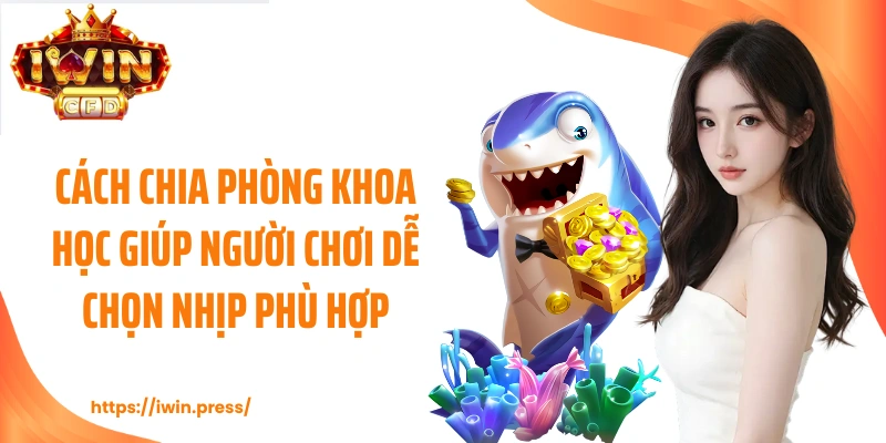 Cách chia phòng khoa học giúp người chơi dễ chọn nhịp phù hợp