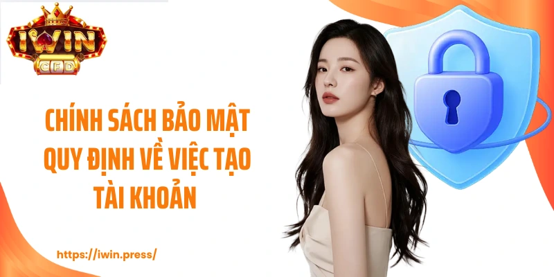 Chính sách bảo mật quy định về việc tạo tài khoản 