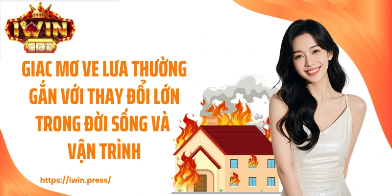 Giấc mơ về lửa thường gắn với thay đổi lớn trong đời sống và vận trình