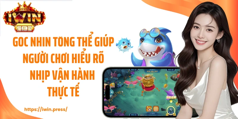 Góc nhìn tổng thể giúp người chơi hiểu rõ nhịp vận hành thực tế