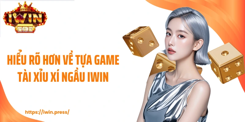 Hiểu rõ hơn về tựa game tài xỉu xí ngầu IWIN