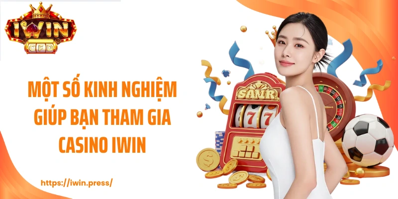 Một số kinh nghiệm giúp bạn tham gia casino IWIN