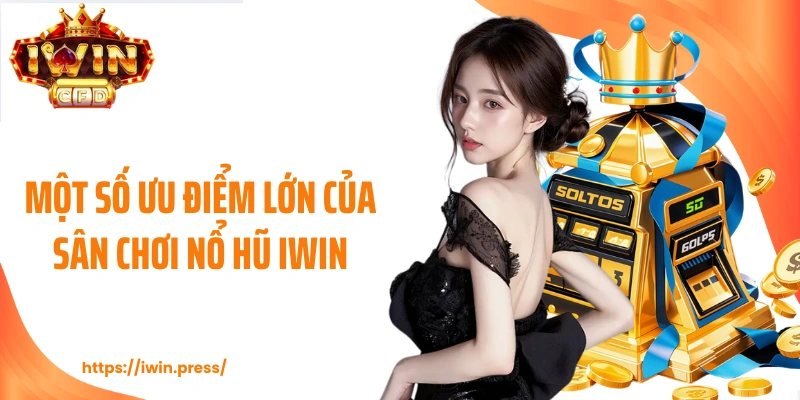 Một số ưu điểm lớn của sân chơi nổ hũ IWIN
