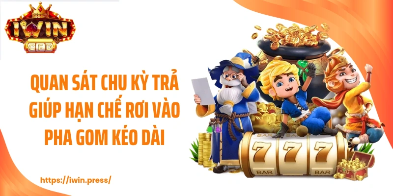 Quan sát chu kỳ trả giúp hạn chế rơi vào pha gom kéo dài