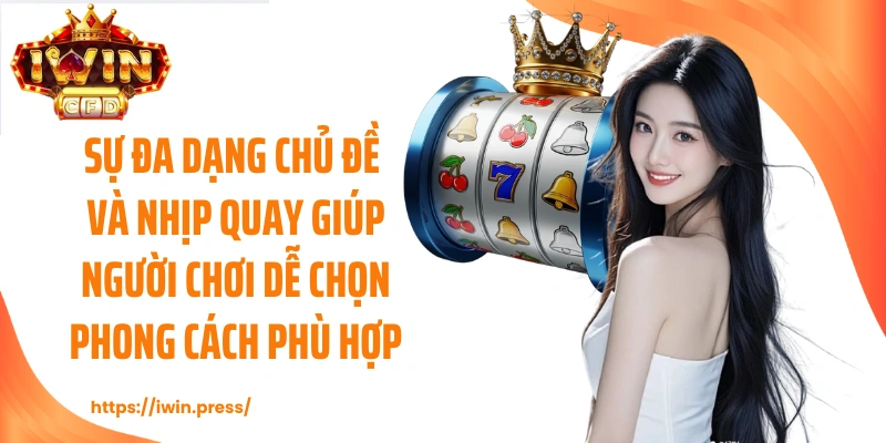 Sự đa dạng chủ đề và nhịp quay giúp người chơi dễ chọn phong cách phù hợp.